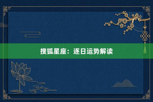 搜狐星座：逐日运势解读