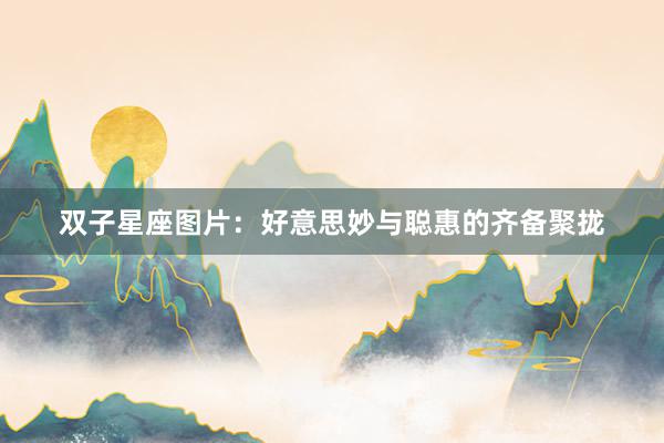 双子星座图片：好意思妙与聪惠的齐备聚拢