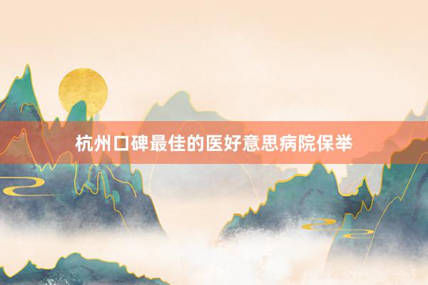 杭州口碑最佳的医好意思病院保举