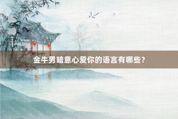金牛男暗意心爱你的语言有哪些？