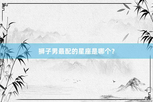 狮子男最配的星座是哪个？