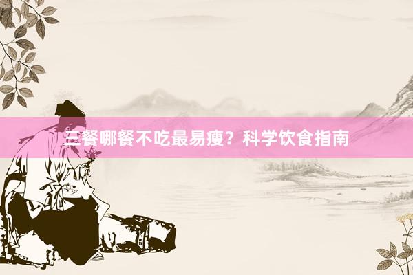 三餐哪餐不吃最易瘦？科学饮食指南