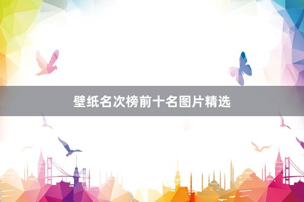 壁纸名次榜前十名图片精选