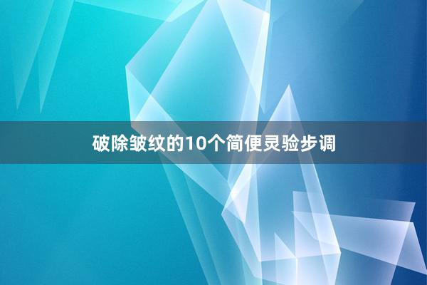 破除皱纹的10个简便灵验步调