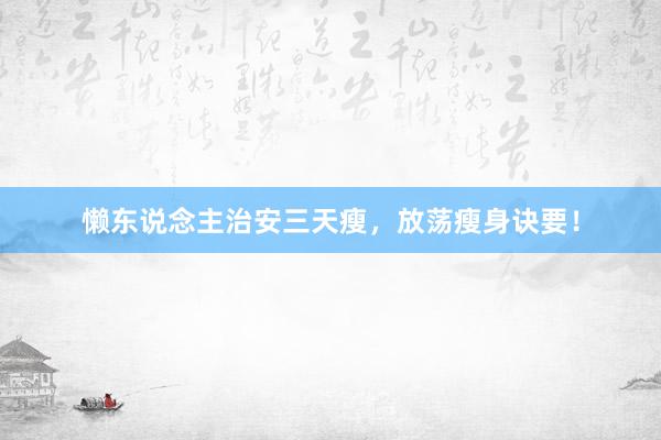 懒东说念主治安三天瘦，放荡瘦身诀要！