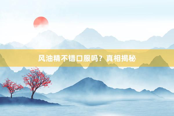 风油精不错口服吗？真相揭秘